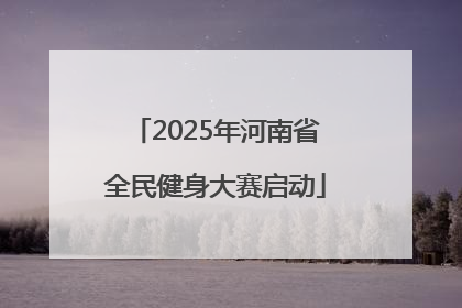 2025年河南省全民健身大赛启动