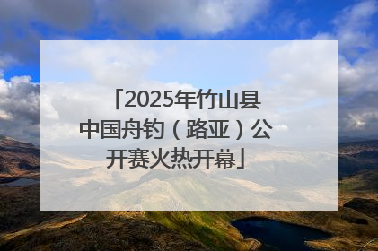 2025年竹山县中国舟钓（路亚）公开赛火热开幕
