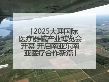 2025大理国际医疗器械产业博览会开幕 开启南亚东南亚医疗合作新篇