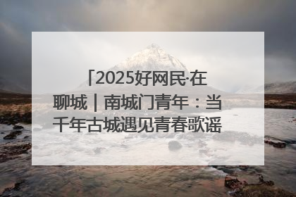 2025好网民·在聊城｜南城门青年：当千年古城遇见青春歌谣 一湖碧水见证的“聊城式浪漫”