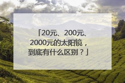 20元、200元、2000元的太阳镜，到底有什么区别？