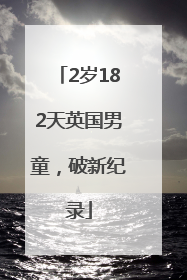 2岁182天英国男童，破新纪录