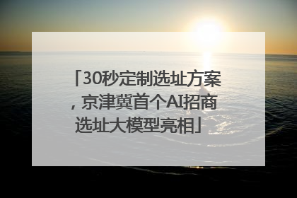 30秒定制选址方案，京津冀首个AI招商选址大模型亮相
