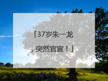 37岁朱一龙，突然官宣！