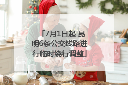 7月1日起 昆明6条公交线路进行临时绕行调整