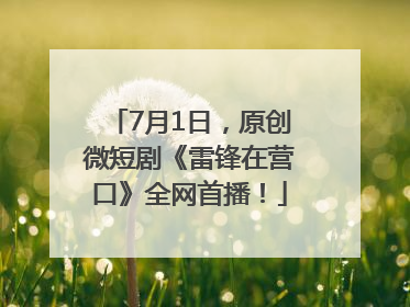 7月1日，原创微短剧《雷锋在营口》全网首播！