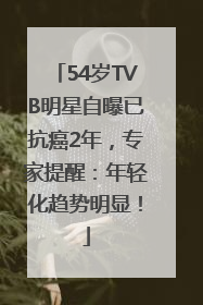 54岁TVB明星自曝已抗癌2年，专家提醒：年轻化趋势明显！
