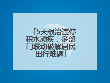 5天根治违停积水顽疾，多部门联动破解居民出行难题