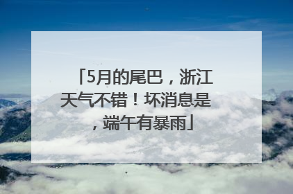 5月的尾巴，浙江天气不错！坏消息是，端午有暴雨