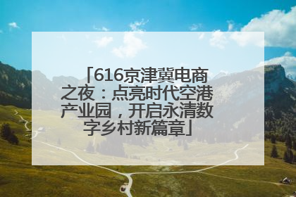 616京津冀电商之夜：点亮时代空港产业园，开启永清数字乡村新篇章