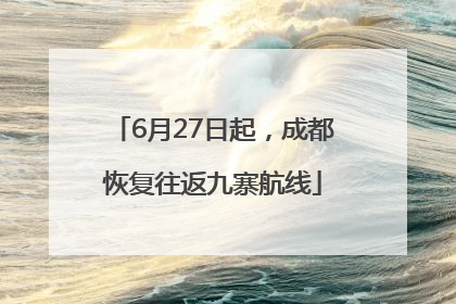 6月27日起，成都恢复往返九寨航线