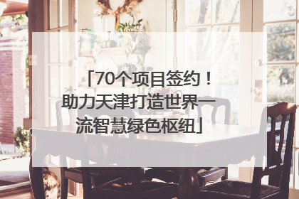 70个项目签约！助力天津打造世界一流智慧绿色枢纽