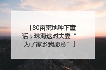 80亩荒地种下童话，珠海这对夫妻“为了家乡我愿意”