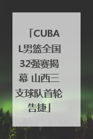 CUBAL男篮全国32强赛揭幕 山西三支球队首轮告捷