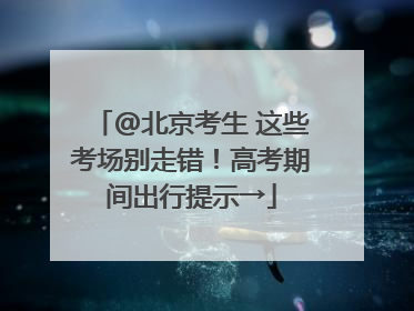 @北京考生 这些考场别走错！高考期间出行提示→
