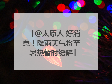 @太原人 好消息！降雨天气将至 暑热暂时缓解