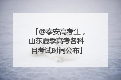 @泰安高考生，山东夏季高考各科目考试时间公布