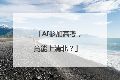AI参加高考，竟能上清北？