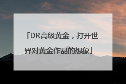 DR高级黄金，打开世界对黄金作品的想象