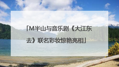 M半山与音乐剧《大江东去》联名彩妆惊艳亮相