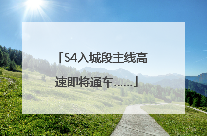 S4入城段主线高速即将通车……