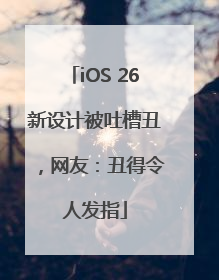 iOS 26新设计被吐槽丑，网友：丑得令人发指