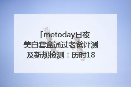 metoday日夜美白套盒通过老爸评测及新规检测：历时182天验证有效性